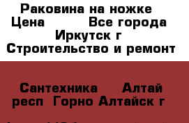 Раковина на ножке › Цена ­ 800 - Все города, Иркутск г. Строительство и ремонт » Сантехника   . Алтай респ.,Горно-Алтайск г.